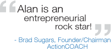 Alan is an entrepreneurial rockstar! -Brad Sugars, Founder/Chairman ActionCOACH